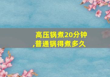 高压锅煮20分钟,普通锅得煮多久