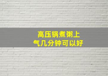 高压锅煮粥上气几分钟可以好