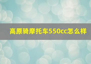 高原骑摩托车550cc怎么样