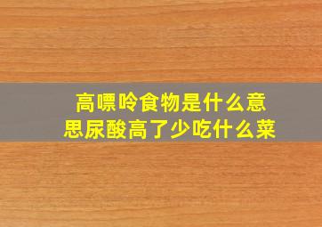 高嘌呤食物是什么意思尿酸高了少吃什么菜