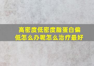 高密度低密度脂蛋白偏低怎么办呢怎么治疗最好