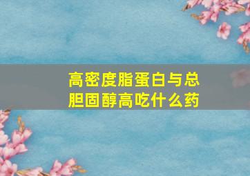 高密度脂蛋白与总胆固醇高吃什么药