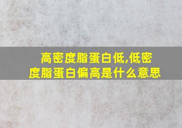 高密度脂蛋白低,低密度脂蛋白偏高是什么意思