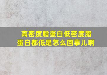 高密度脂蛋白低密度脂蛋白都低是怎么回事儿啊