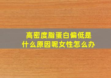 高密度脂蛋白偏低是什么原因呢女性怎么办