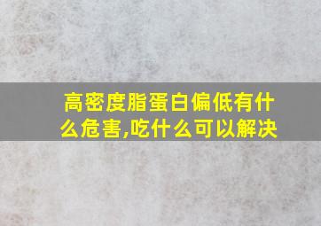 高密度脂蛋白偏低有什么危害,吃什么可以解决