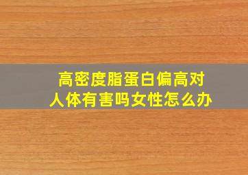 高密度脂蛋白偏高对人体有害吗女性怎么办