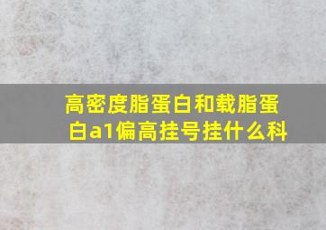 高密度脂蛋白和载脂蛋白a1偏高挂号挂什么科