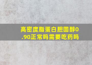 高密度脂蛋白胆固醇0.90正常吗需要吃药吗