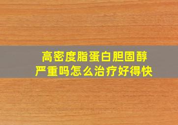 高密度脂蛋白胆固醇严重吗怎么治疗好得快