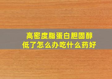 高密度脂蛋白胆固醇低了怎么办吃什么药好