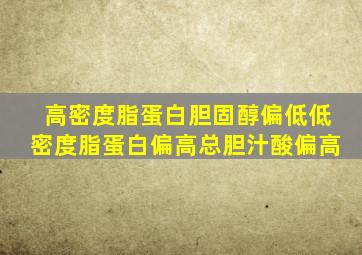 高密度脂蛋白胆固醇偏低低密度脂蛋白偏高总胆汁酸偏高