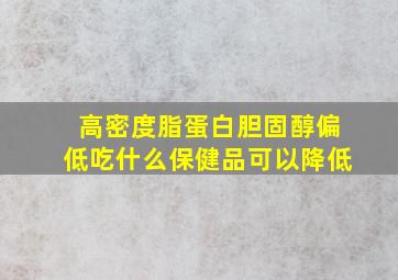 高密度脂蛋白胆固醇偏低吃什么保健品可以降低