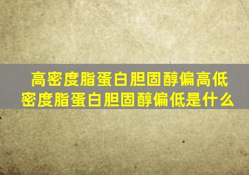 高密度脂蛋白胆固醇偏高低密度脂蛋白胆固醇偏低是什么