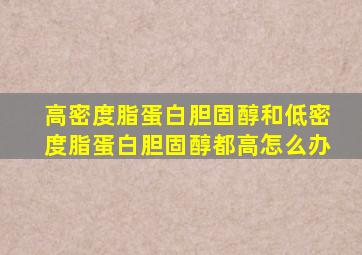 高密度脂蛋白胆固醇和低密度脂蛋白胆固醇都高怎么办