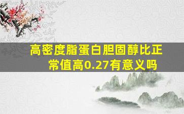 高密度脂蛋白胆固醇比正常值高0.27有意义吗