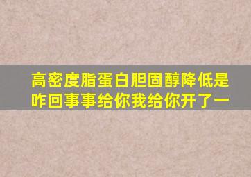 高密度脂蛋白胆固醇降低是咋回事事给你我给你开了一