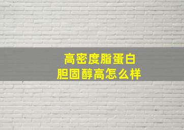 高密度脂蛋白胆固醇高怎么样