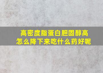 高密度脂蛋白胆固醇高怎么降下来吃什么药好呢