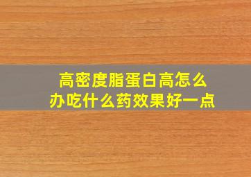 高密度脂蛋白高怎么办吃什么药效果好一点