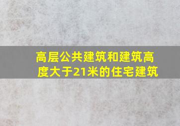 高层公共建筑和建筑高度大于21米的住宅建筑