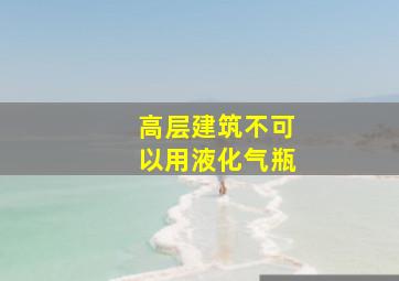 高层建筑不可以用液化气瓶