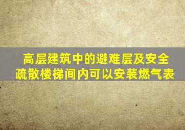 高层建筑中的避难层及安全疏散楼梯间内可以安装燃气表