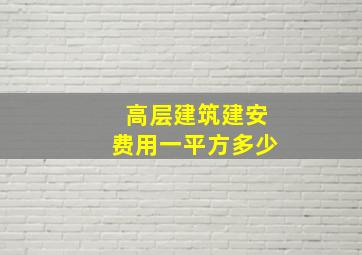 高层建筑建安费用一平方多少