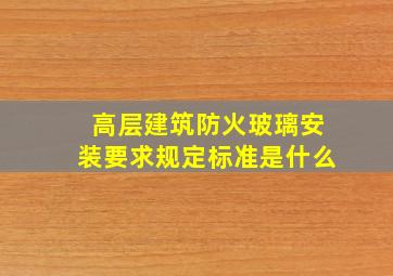 高层建筑防火玻璃安装要求规定标准是什么