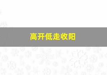 高开低走收阳