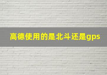 高德使用的是北斗还是gps