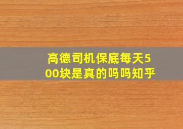 高德司机保底每天500块是真的吗吗知乎