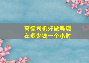 高德司机好做吗现在多少钱一个小时