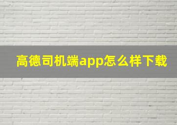 高德司机端app怎么样下载