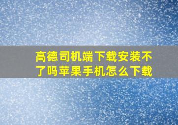 高德司机端下载安装不了吗苹果手机怎么下载