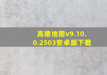 高德地图v9.10.0.2503安卓版下载