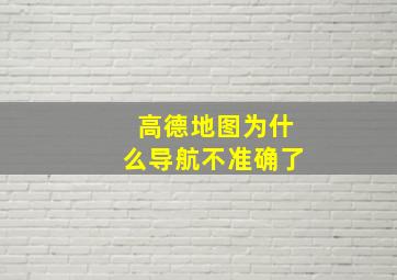 高德地图为什么导航不准确了