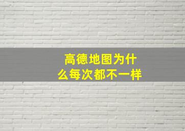 高德地图为什么每次都不一样