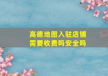 高德地图入驻店铺需要收费吗安全吗