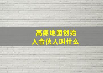 高德地图创始人合伙人叫什么