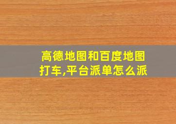 高德地图和百度地图打车,平台派单怎么派