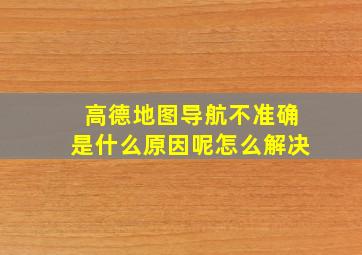 高德地图导航不准确是什么原因呢怎么解决