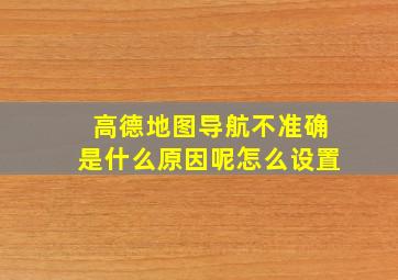 高德地图导航不准确是什么原因呢怎么设置