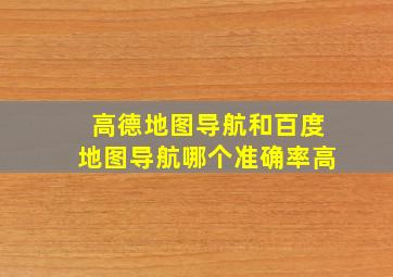 高德地图导航和百度地图导航哪个准确率高