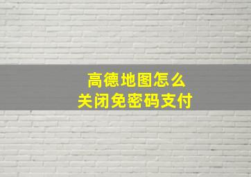 高德地图怎么关闭免密码支付