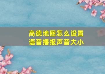 高德地图怎么设置语音播报声音大小