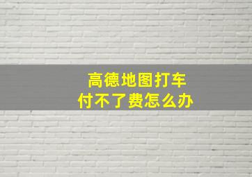 高德地图打车付不了费怎么办