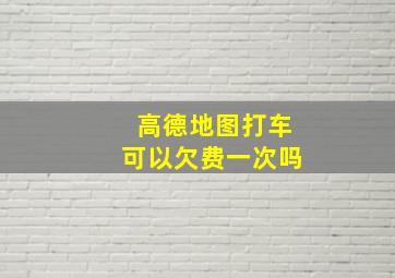 高德地图打车可以欠费一次吗