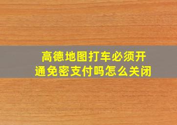 高德地图打车必须开通免密支付吗怎么关闭