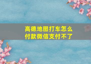 高德地图打车怎么付款微信支付不了